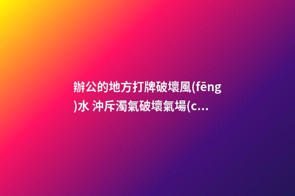 辦公的地方打牌破壞風(fēng)水 沖斥濁氣破壞氣場(chǎng)